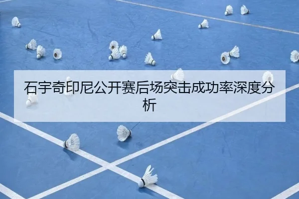 石宇奇印尼公开赛后场突击成功率深度分析